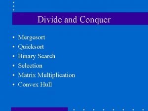 Divide and Conquer Mergesort Quicksort Binary Search Selection