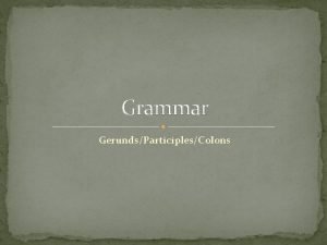 Grammar GerundsParticiplesColons Gerunds and Gerund Phrases A gerund