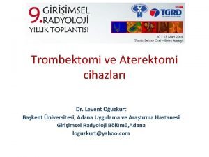 Trombektomi ve Aterektomi cihazlar Dr Levent Ouzkurt Bakent
