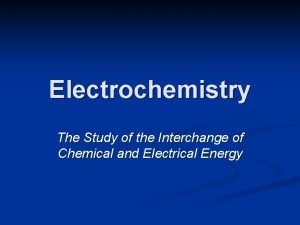 Electrochemistry The Study of the Interchange of Chemical