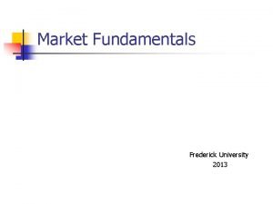 Market Fundamentals Frederick University 2013 Market Fundamentals The