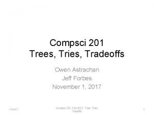 Compsci 201 Trees Tries Tradeoffs Owen Astrachan Jeff Compsci 201 Trees Tries Tradeoffs Owen Astrachan Jeff