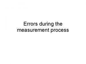 Errors during the measurement process Errors in measurement