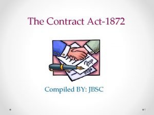 The Contract Act1872 Compiled BY JBSC 1 Why