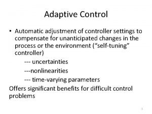 Adaptive Control Automatic adjustment of controller settings to