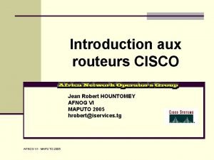 Introduction aux routeurs CISCO AFNOG VI MAPUTO 2005