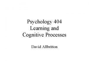 Psychology 404 Learning and Cognitive Processes David Allbritton