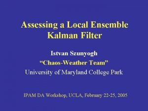 Assessing a Local Ensemble Kalman Filter Istvan Szunyogh