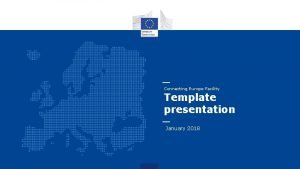 Connecting Europe Facility Template presentation January 2018 Agenda