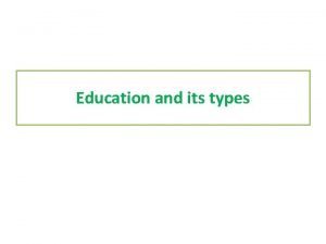 Education and its types Education Encompasses teaching and