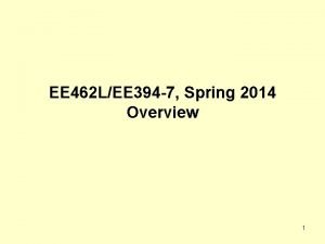 EE 462 LEE 394 7 Spring 2014 Overview