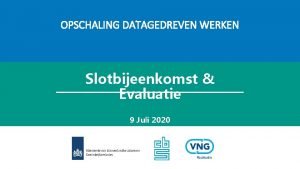 OPSCHALING DATAGEDREVEN WERKEN Slotbijeenkomst Evaluatie 9 Juli 2020