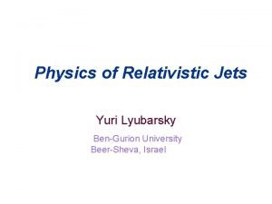 Physics of Relativistic Jets Yuri Lyubarsky BenGurion University