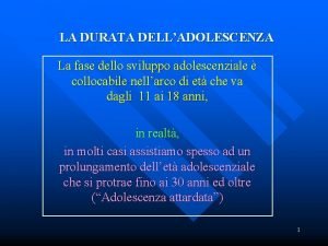 LA DURATA DELLADOLESCENZA La fase dello sviluppo adolescenziale