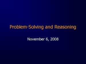 ProblemSolving and Reasoning November 6 2008 The Problem