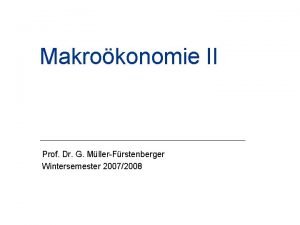 Makrokonomie II Prof Dr G MllerFrstenberger Wintersemester 20072008