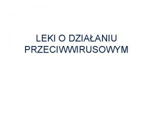 LEKI O DZIAANIU PRZECIWWIRUSOWYM Leki przeciwwirusowepodzia wg mechanizmu