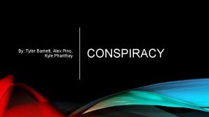 By Tyler Barnett Alex Pino Kyle Phanthay CONSPIRACY