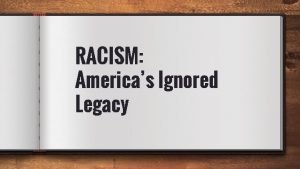 RACISM Americas Ignored Legacy What are we here