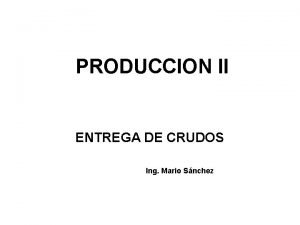 PRODUCCION II ENTREGA DE CRUDOS Ing Mario Snchez