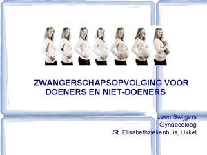 ZWANGERSCHAPSOPVOLGING VOOR DOENERS EN NIETDOENERS Leen Swijgers Gynaecoloog