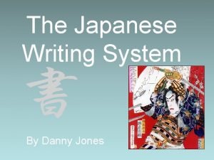 The Japanese Writing System By Danny Jones The