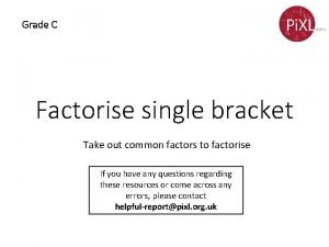 Grade C Factorise single bracket Take out common