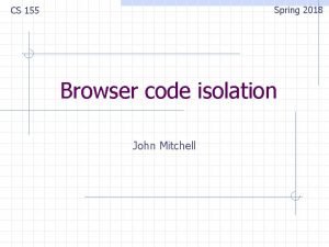 Spring 2018 CS 155 Browser code isolation John