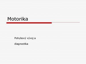 Motorika Pohybov vvoj a diagnostika Motorika o Je