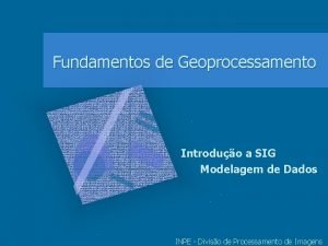 Fundamentos de Geoprocessamento Introduo a SIG Modelagem de