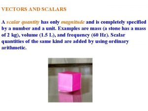 VECTORS AND SCALARS A scalar quantity has only