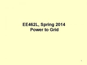 EE 462 L Spring 2014 Power to Grid