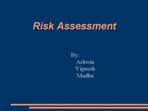 Risk Assessment By Ashwin Vignesh Madhu Overview Objective