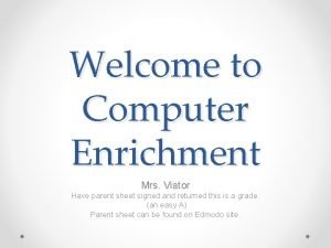 Welcome to Computer Enrichment Mrs Viator Have parent