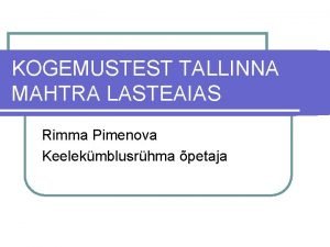 KOGEMUSTEST TALLINNA MAHTRA LASTEAIAS Rimma Pimenova Keelekmblusrhma petaja