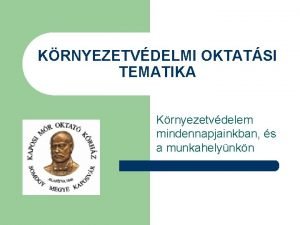 KRNYEZETVDELMI OKTATSI TEMATIKA Krnyezetvdelem mindennapjainkban s a munkahelynkn