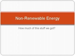 NonRenewable Energy How much of this stuff we