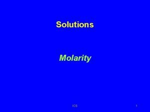 Solutions Molarity ICS 1 Molarity M A concentration