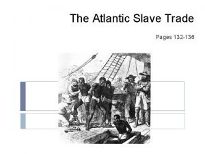 The Atlantic Slave Trade Pages 132 136 Why