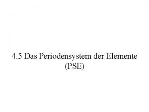 4 5 Das Periodensystem der Elemente PSE PSE