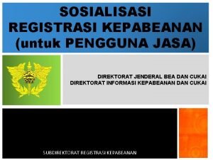 SOSIALISASI REGISTRASI KEPABEANAN untuk PENGGUNA JASA DIREKTORAT JENDERAL