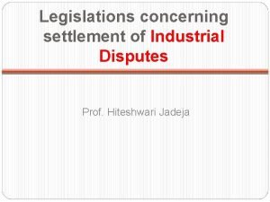Legislations concerning settlement of Industrial Disputes Prof Hiteshwari