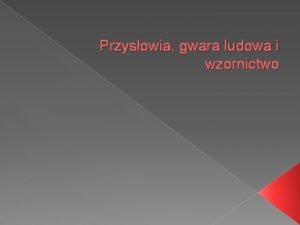 Przysowia gwara ludowa i wzornictwo Przysowia Mwi e