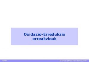 OxidazioErredukzio erreakzioak KIMIKA OXIDAZIOERREDUKZIO ERREAKZIOAK Edukiak Oinarrizko kontzeptuak