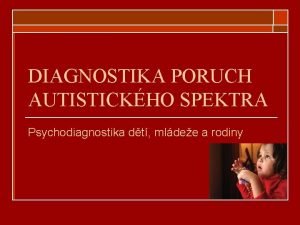 DIAGNOSTIKA PORUCH AUTISTICKHO SPEKTRA Psychodiagnostika dt mldee a