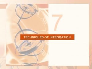 7 TECHNIQUES OF INTEGRATION TECHNIQUES OF INTEGRATION 7