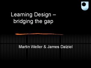 Learning Design bridging the gap Martin Weller James