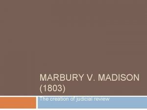 MARBURY V MADISON 1803 The creation of judicial