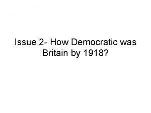 Issue 2 How Democratic was Britain by 1918