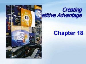 Creating Competitive Advantage Chapter 18 Objectives Learn how